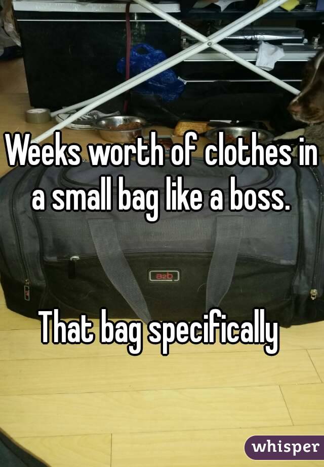 Weeks worth of clothes in a small bag like a boss. 


That bag specifically 