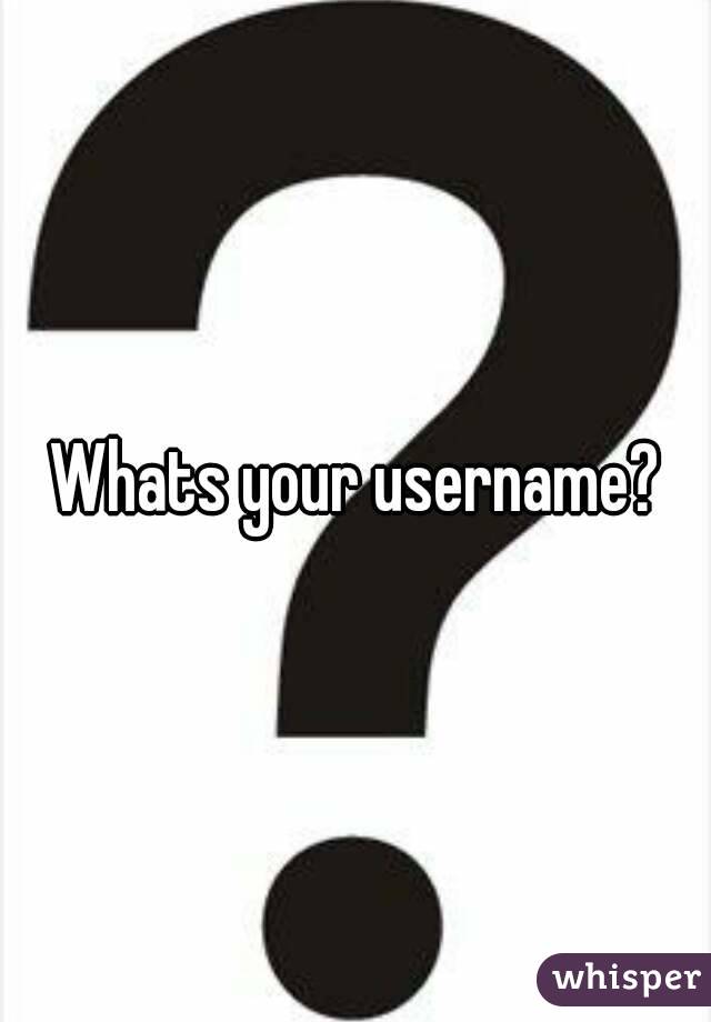Whats your username?