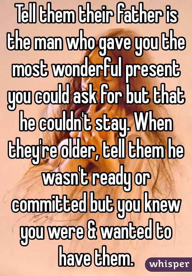 Tell them their father is the man who gave you the most wonderful present you could ask for but that he couldn't stay. When they're older, tell them he wasn't ready or committed but you knew you were & wanted to have them. 