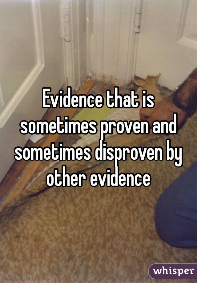 Evidence that is sometimes proven and sometimes disproven by other evidence