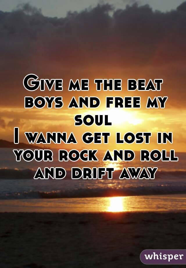 Give me the beat boys and free my soul 
I wanna get lost in your rock and roll and drift away