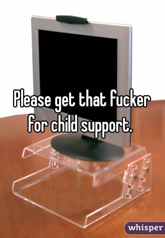 Please get that fucker for child support.  