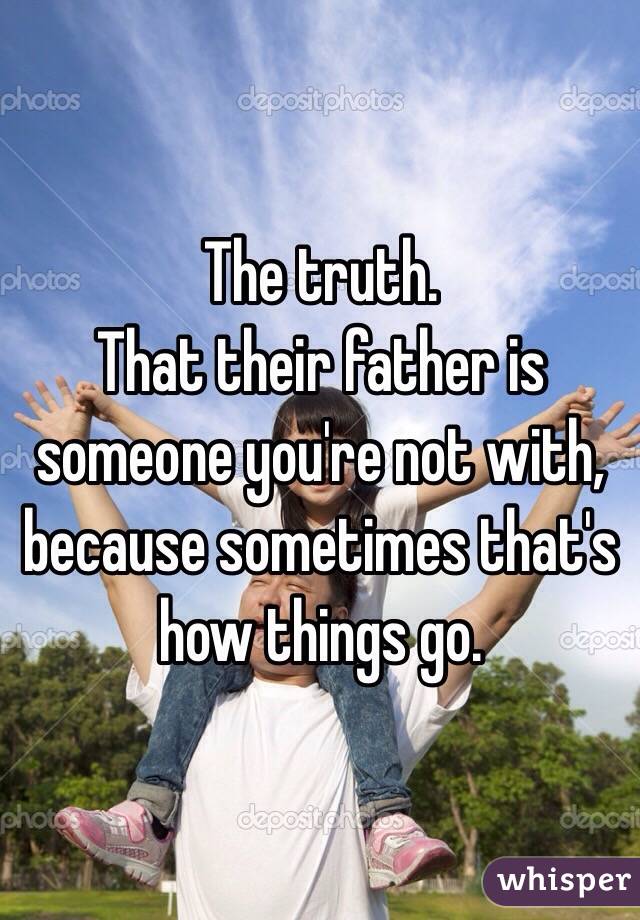 The truth.
That their father is someone you're not with, because sometimes that's how things go.