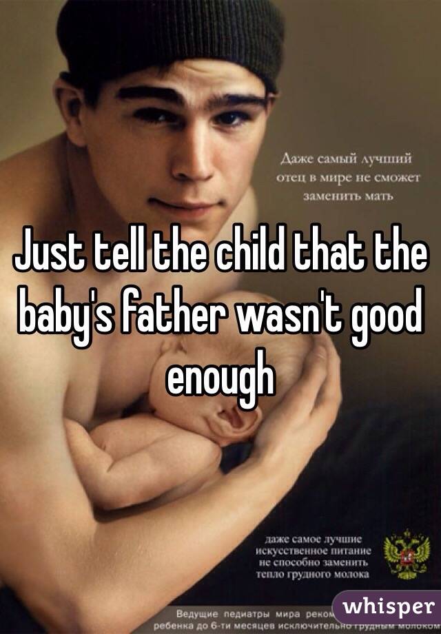Just tell the child that the baby's father wasn't good enough 