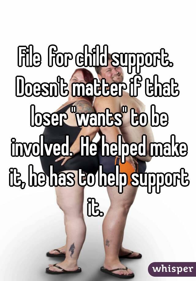 File  for child support. 
Doesn't matter if that loser "wants" to be involved.  He helped make it, he has to help support it.  