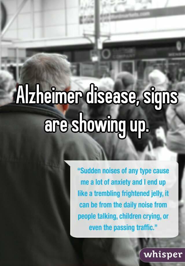 Alzheimer disease, signs are showing up. 