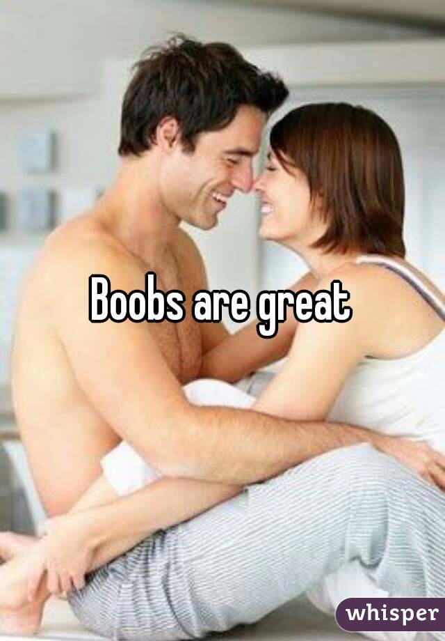 Boobs are great