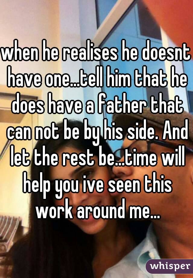 when he realises he doesnt have one...tell him that he does have a father that can not be by his side. And let the rest be...time will help you ive seen this work around me...