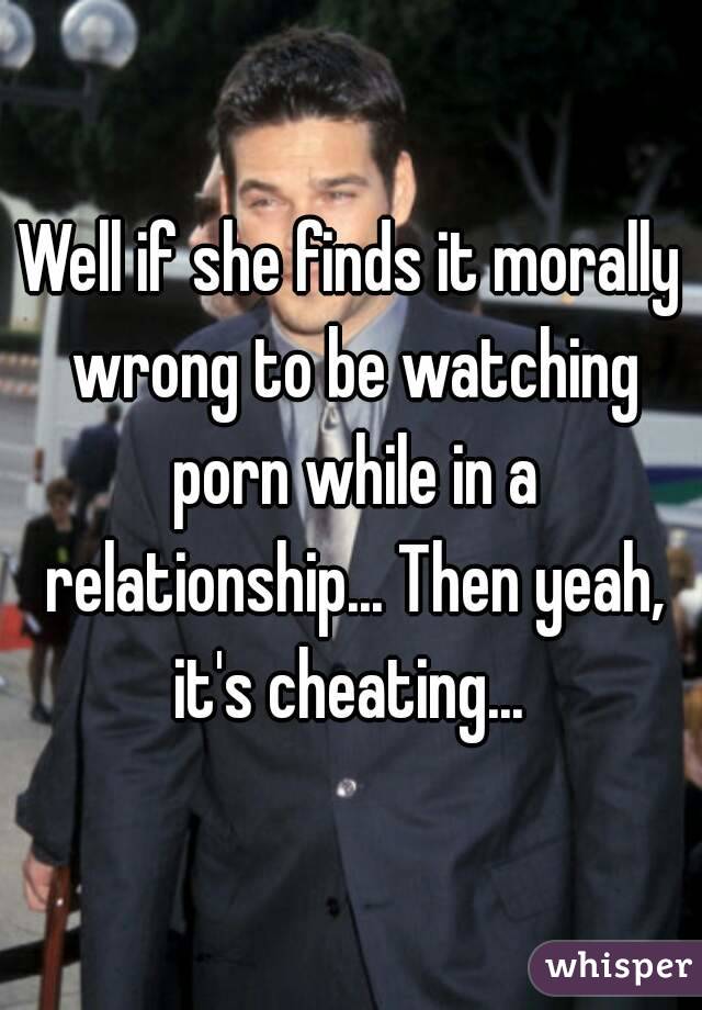 Well if she finds it morally wrong to be watching porn while in a relationship... Then yeah, it's cheating... 