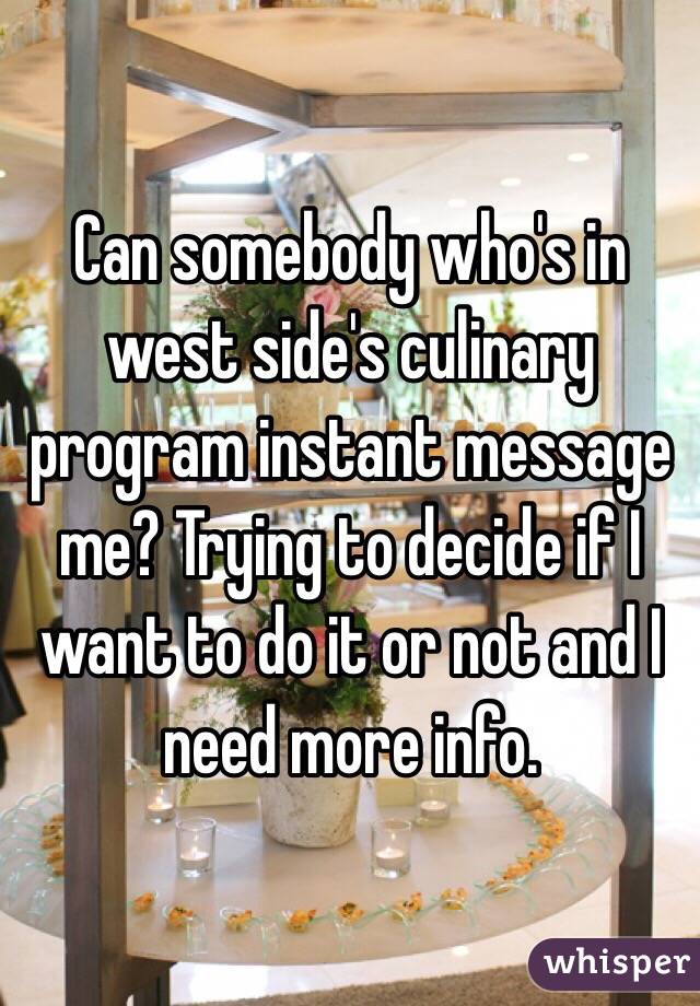 Can somebody who's in west side's culinary program instant message me? Trying to decide if I want to do it or not and I need more info. 