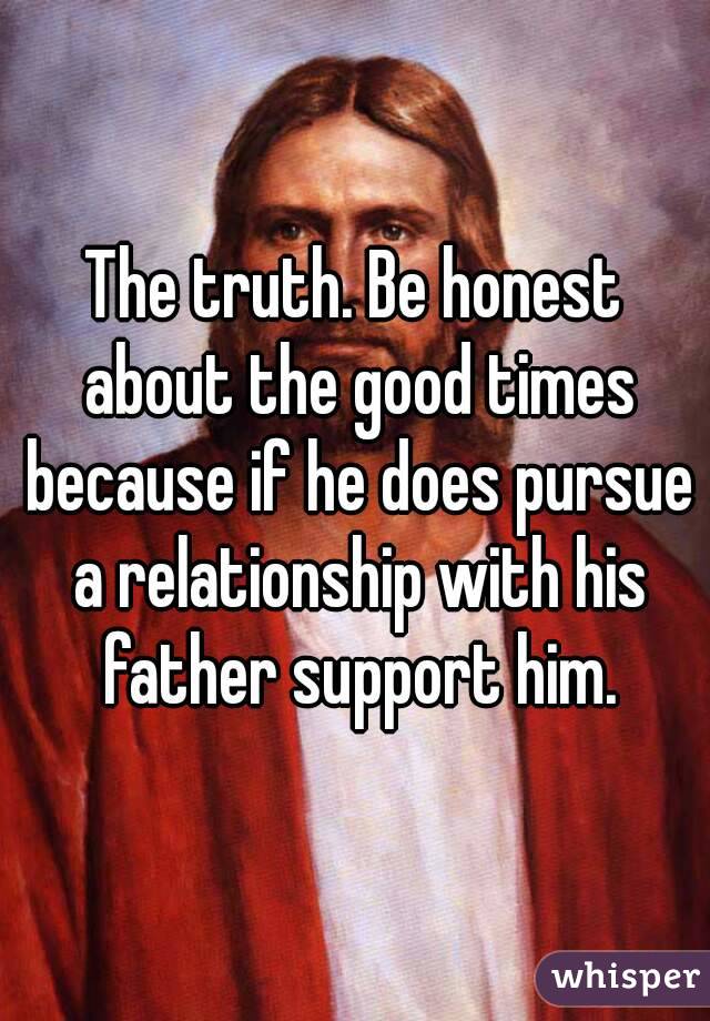 The truth. Be honest about the good times because if he does pursue a relationship with his father support him.