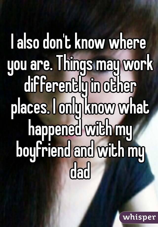 I also don't know where you are. Things may work differently in other places. I only know what happened with my boyfriend and with my dad