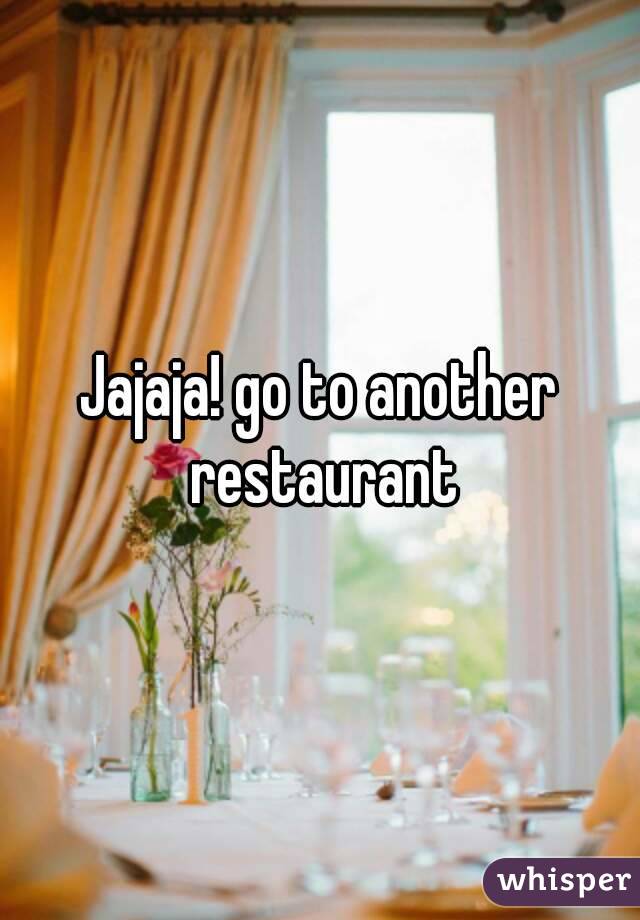 Jajaja! go to another restaurant