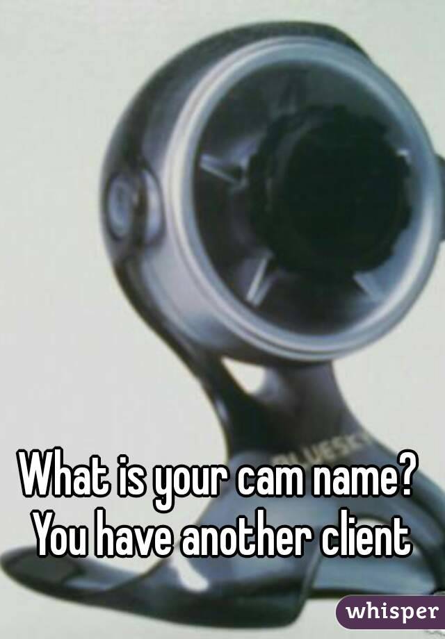 What is your cam name?
 You have another client