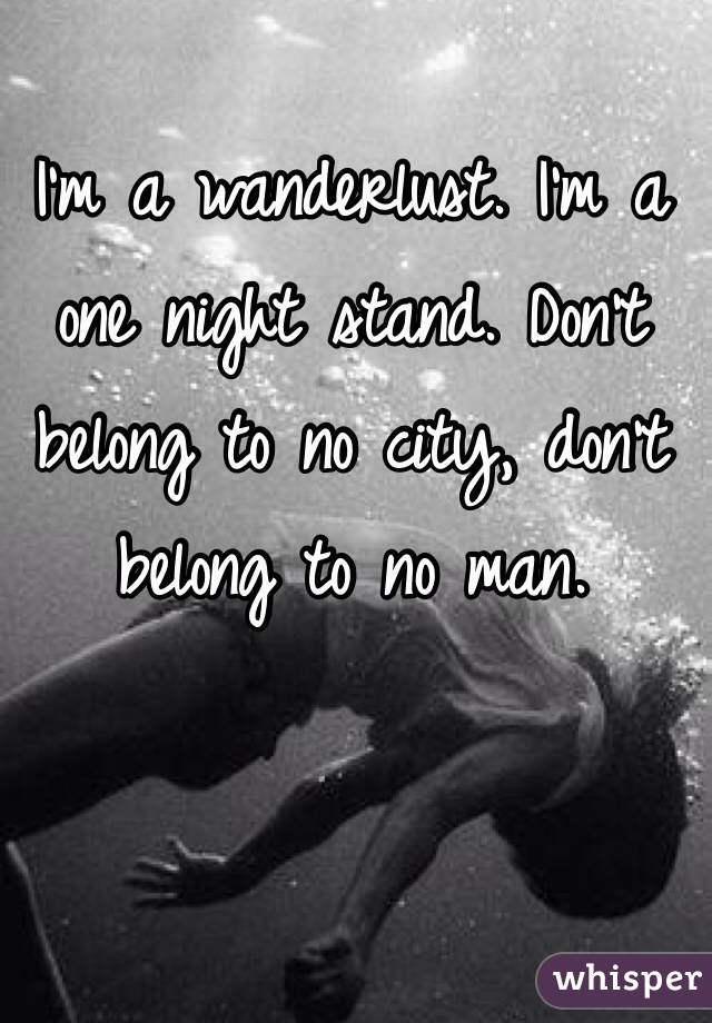 I'm a wanderlust. I'm a one night stand. Don't belong to no city, don't belong to no man. 