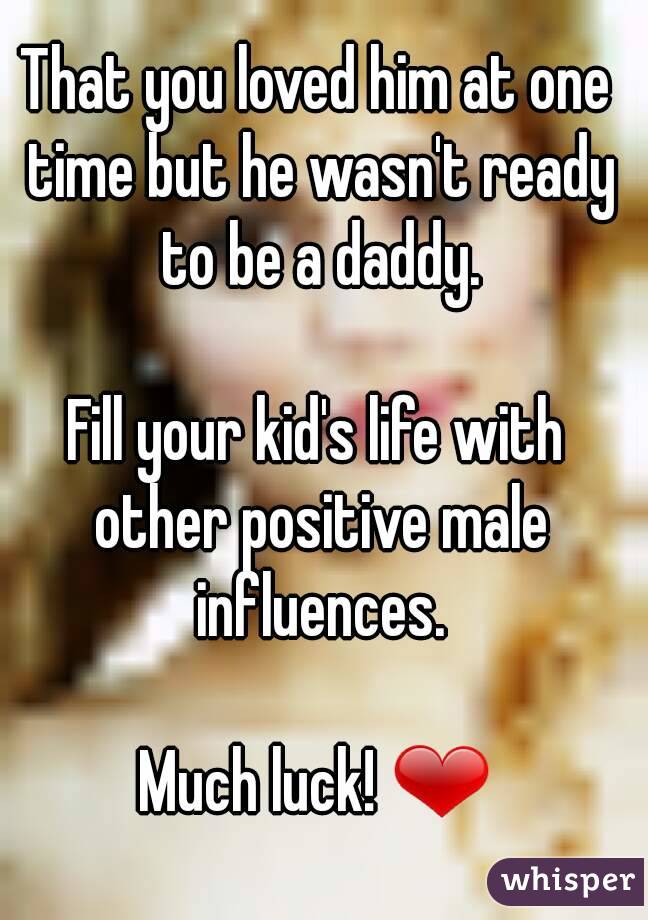 That you loved him at one time but he wasn't ready to be a daddy.

Fill your kid's life with other positive male influences.

Much luck! ❤