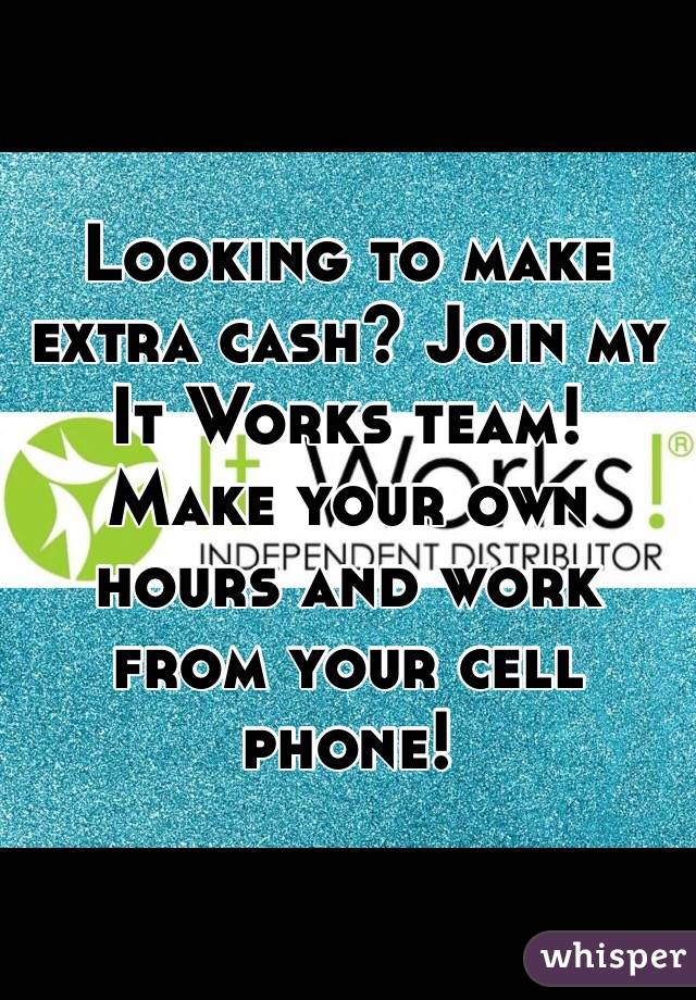 Looking to make extra cash? Join my It Works team! Make your own hours and work from your cell phone! 