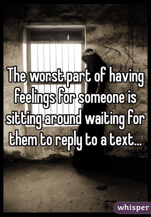 the-worst-part-of-having-feelings-for-someone-is-sitting-around-waiting