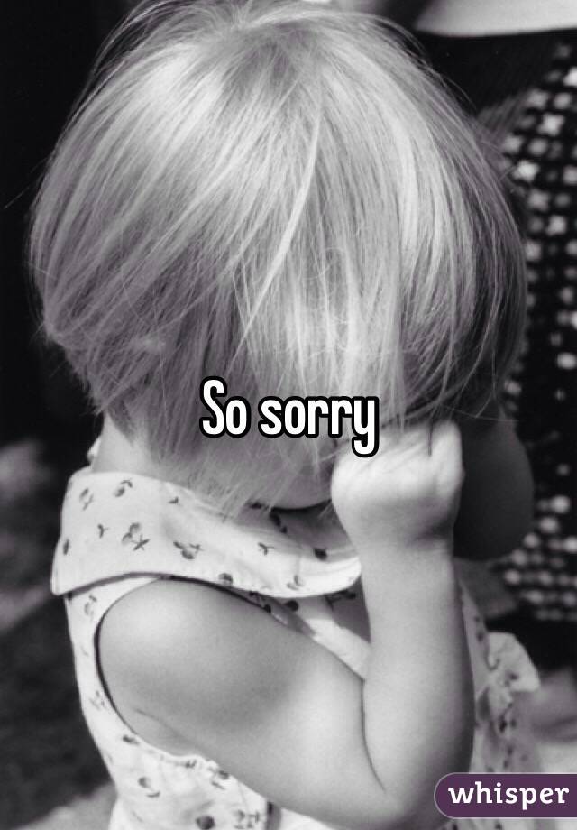 So sorry 