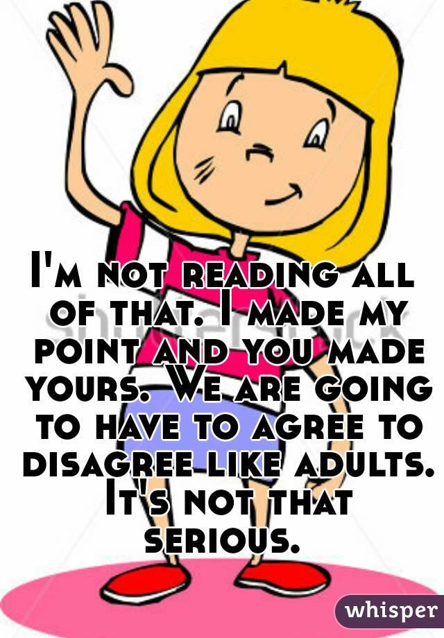 I'm not reading all of that. I made my point and you made yours. We are going to have to agree to disagree like adults. It's not that serious. 