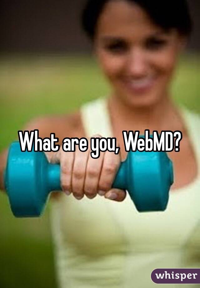 What are you, WebMD?