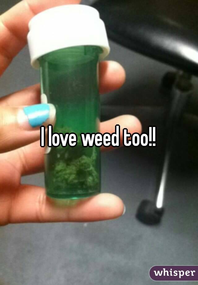 I love weed too!!