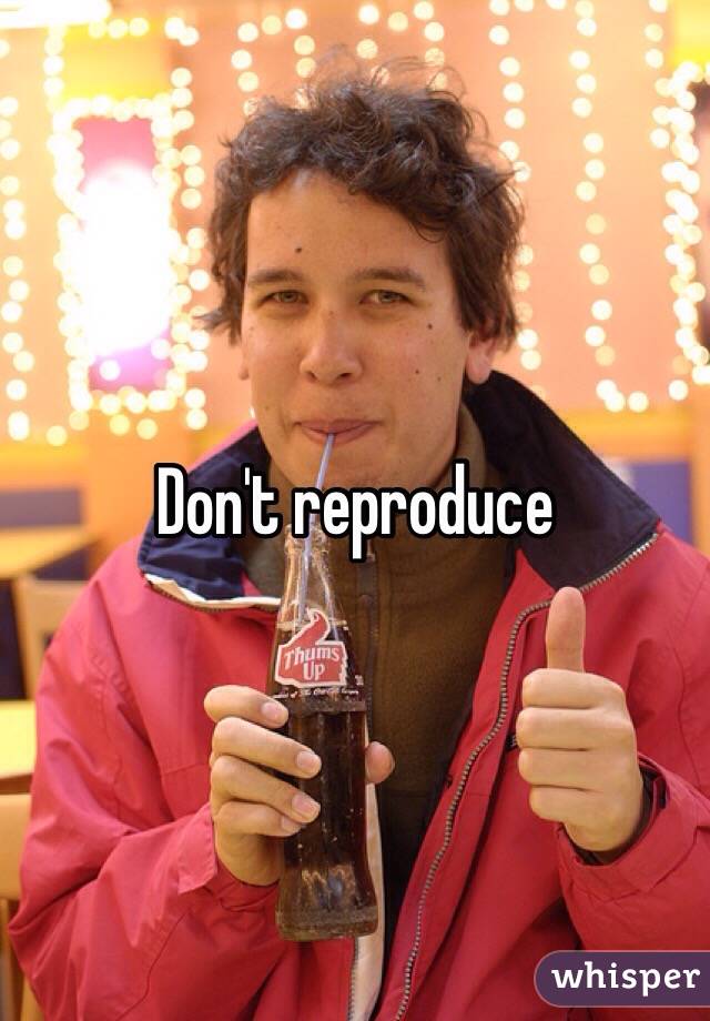 Don't reproduce 