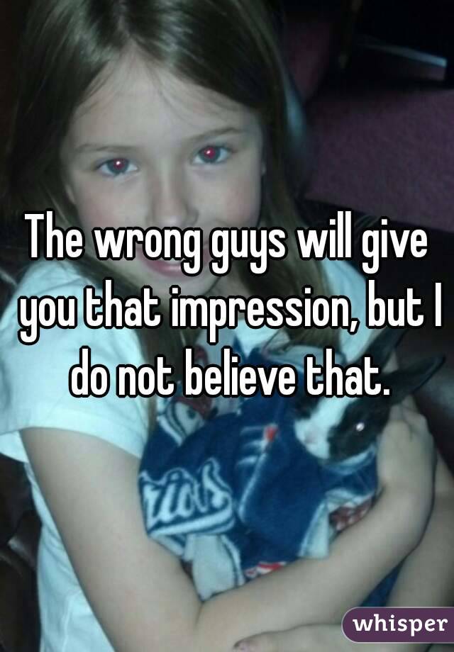 The wrong guys will give you that impression, but I do not believe that.