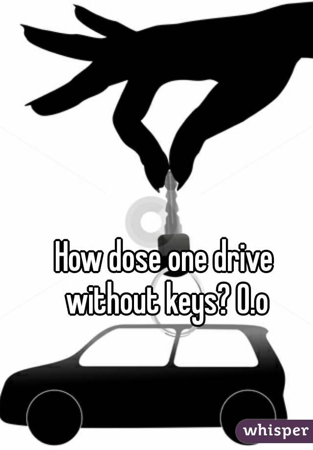 How dose one drive without keys? O.o