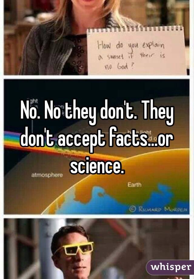 No. No they don't. They don't accept facts...or science. 