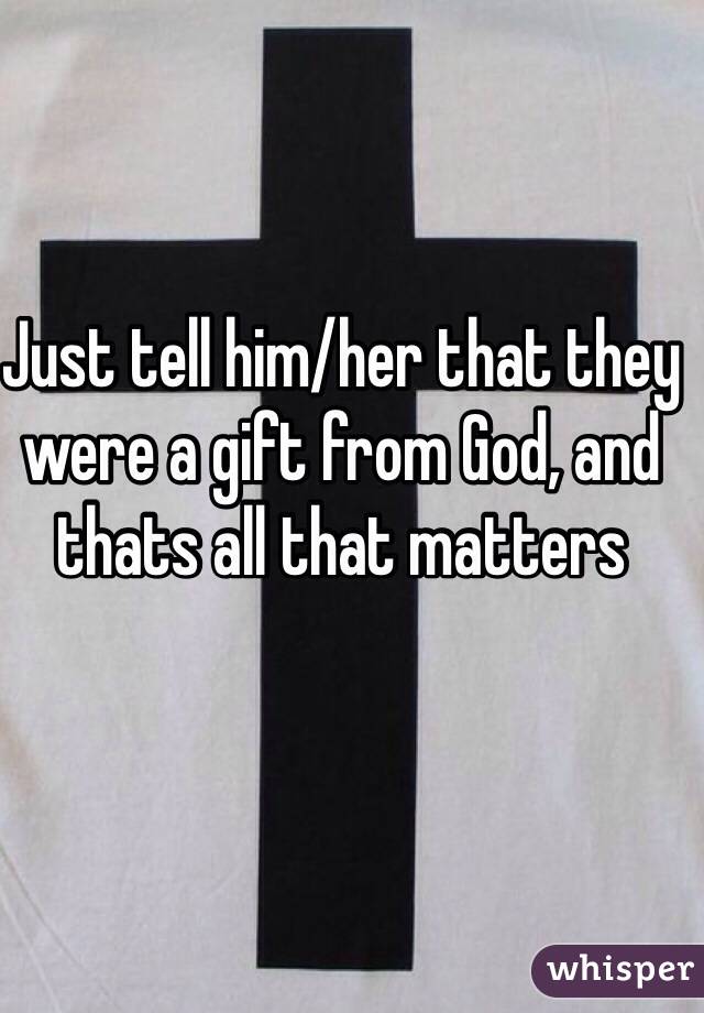Just tell him/her that they were a gift from God, and thats all that matters