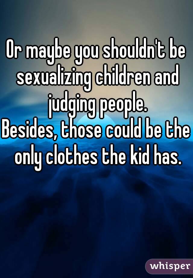 Or maybe you shouldn't be sexualizing children and judging people.
Besides, those could be the only clothes the kid has.