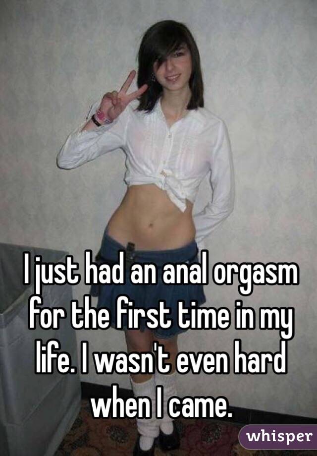 I just had an anal orgasm for the first time in my life. I wasn t