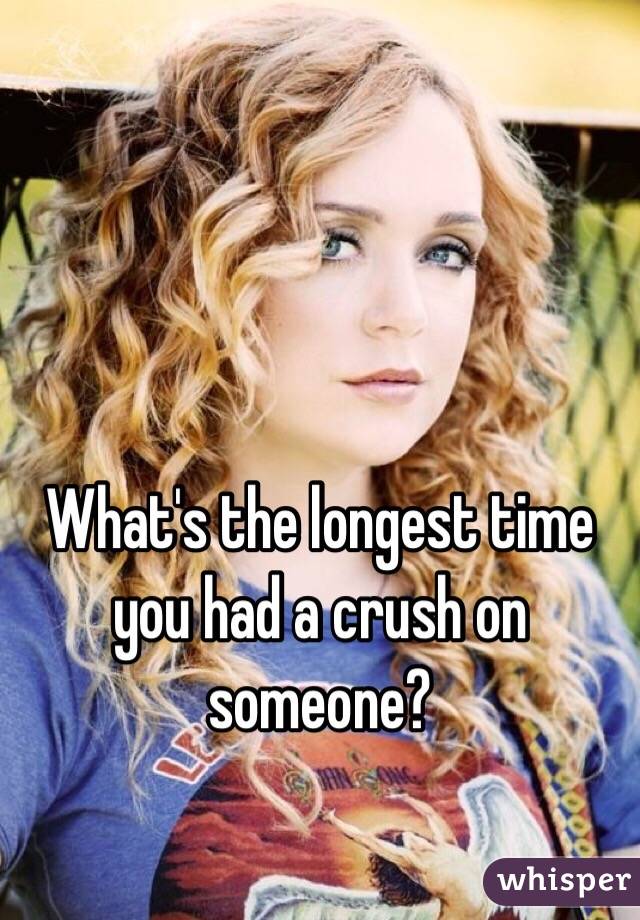 What's the longest time you had a crush on someone?