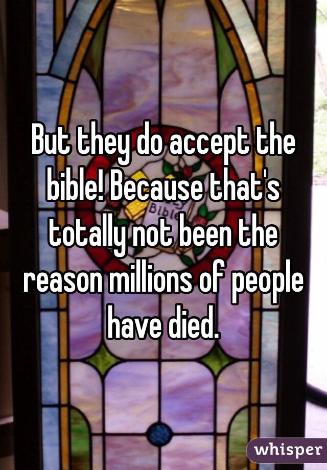 But they do accept the bible! Because that's totally not been the reason millions of people have died. 