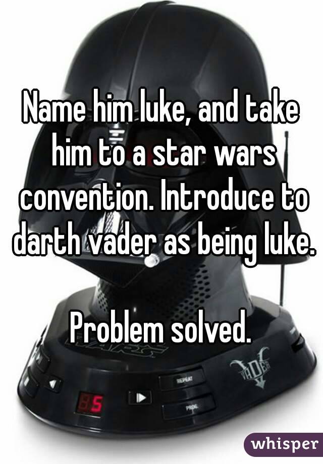 Name him luke, and take him to a star wars convention. Introduce to darth vader as being luke.

Problem solved.