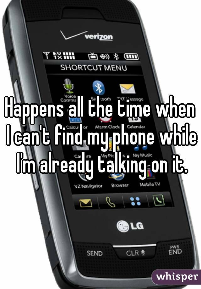 Happens all the time when I can't find my phone while I'm already talking on it.