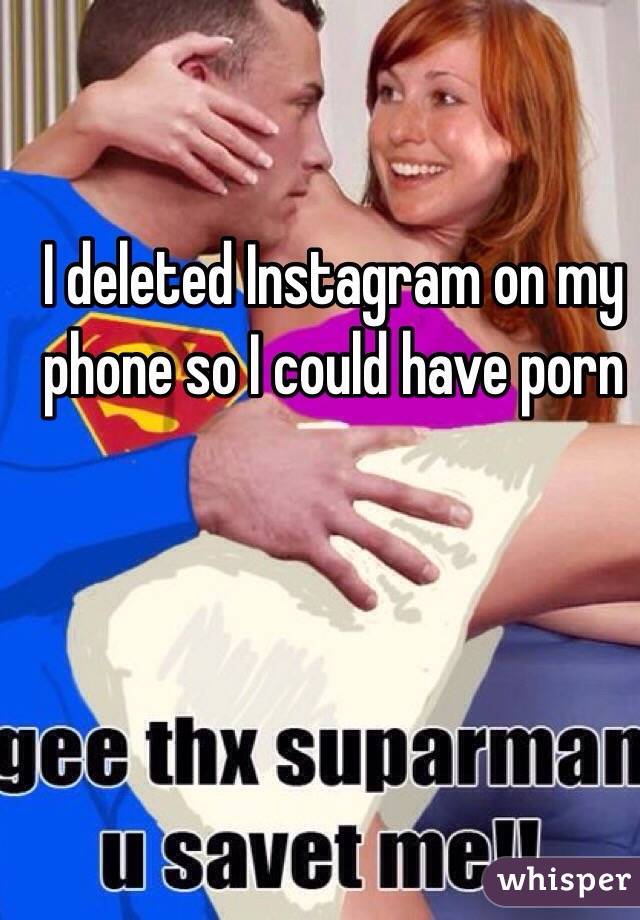 I deleted Instagram on my phone so I could have porn