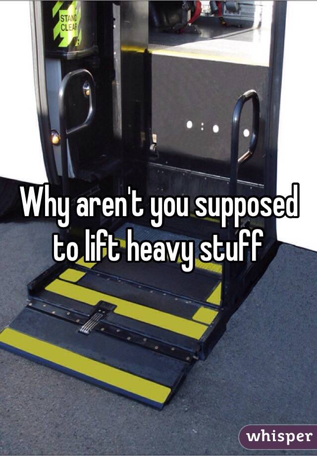 Why aren't you supposed to lift heavy stuff 