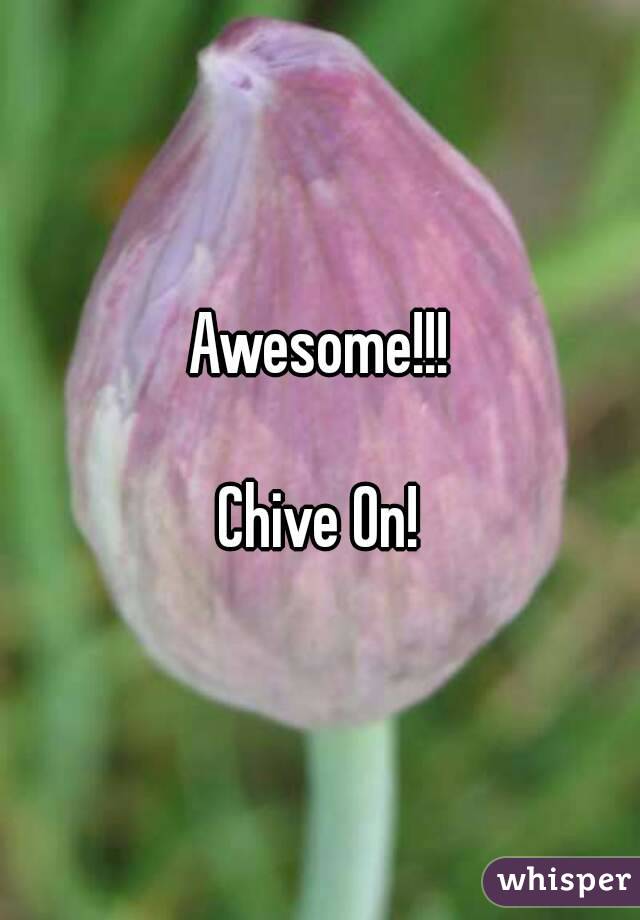 Awesome!!!

Chive On!