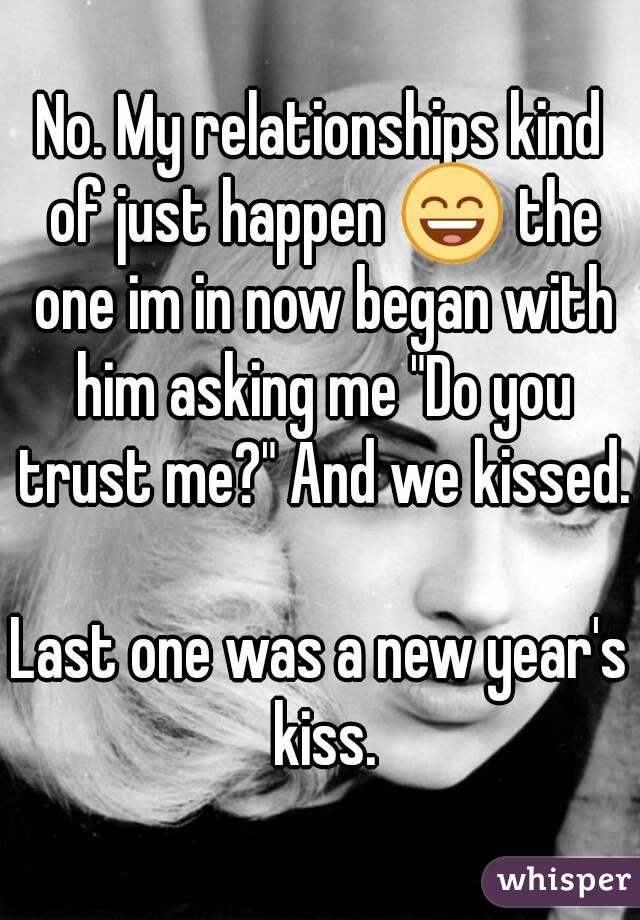 No. My relationships kind of just happen 😄 the one im in now began with him asking me "Do you trust me?" And we kissed.

Last one was a new year's kiss.