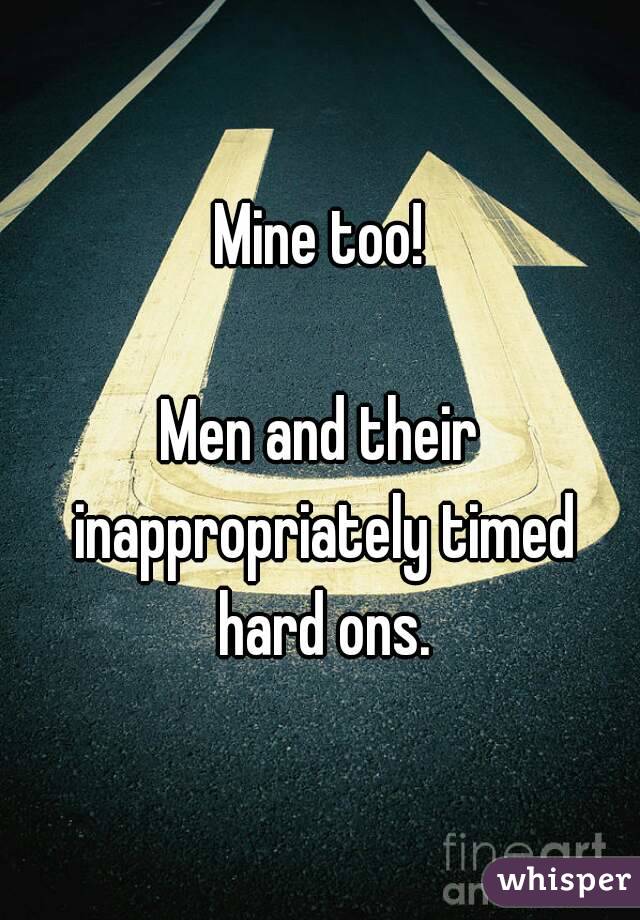 Mine too!

Men and their inappropriately timed hard ons.