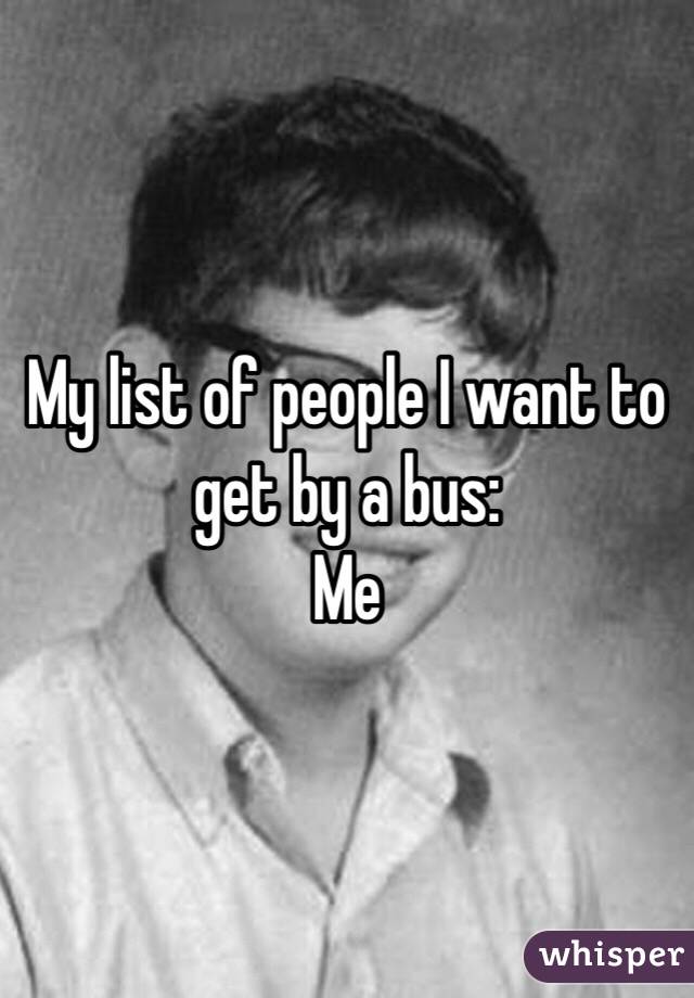 My list of people I want to get by a bus: 
Me 