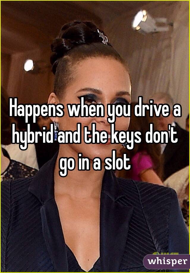 Happens when you drive a hybrid and the keys don't go in a slot