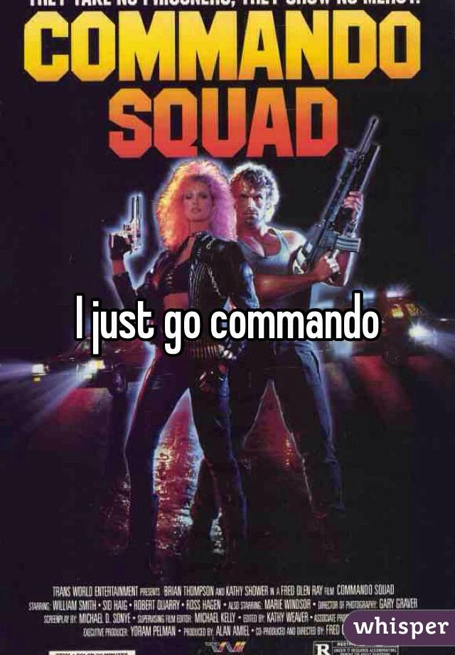 I just go commando 