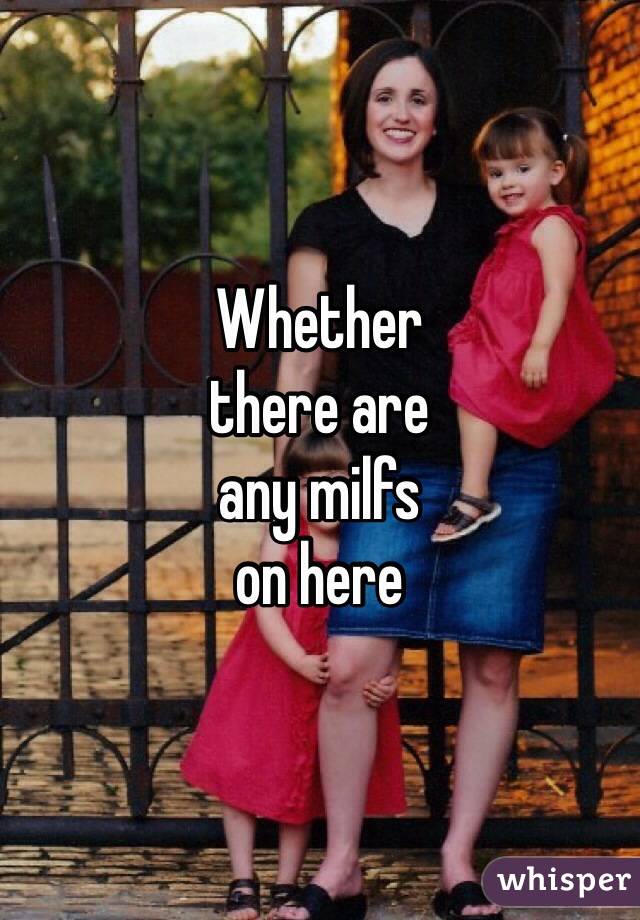 Whether 
there are 
any milfs 
on here