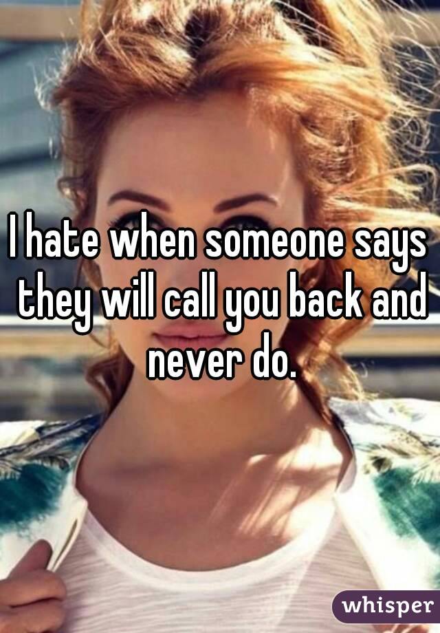 I hate when someone says they will call you back and never do.