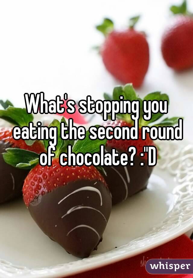 What's stopping you eating the second round of chocolate? :"D