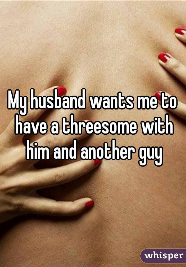 Boyfriend wants threesome with me and guy My Husband Wants Me To Have A Threesome With Him And Another Guy