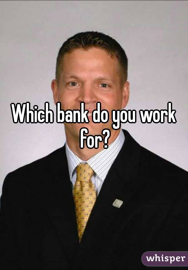 Which bank do you work for?